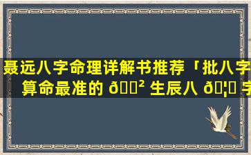 聂远八字命理详解书推荐「批八字算命最准的 🌲 生辰八 🦆 字算命」